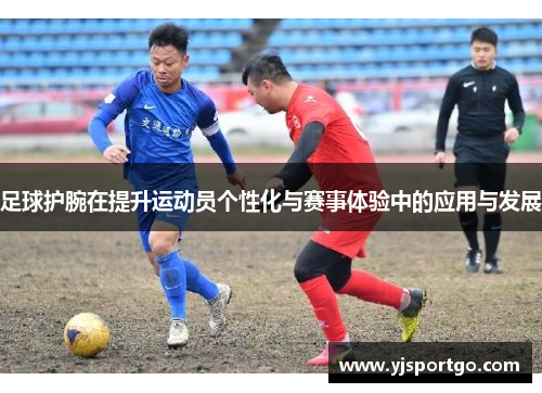 足球护腕在提升运动员个性化与赛事体验中的应用与发展